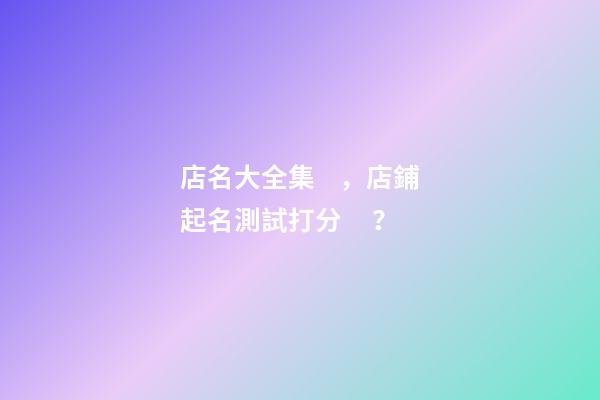 店名大全集，店鋪起名測試打分？